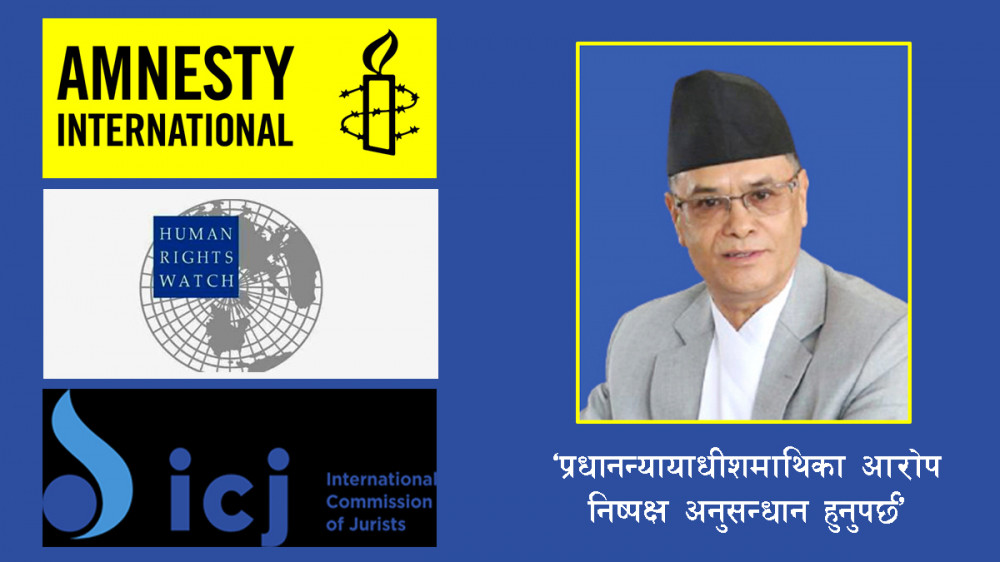 तीन अन्तर्राष्ट्रिय मानवअधिकार संस्थाले भने- प्रधानन्यायाधीशमाथि अनुसन्धान हुनुपर्छ